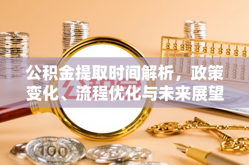 英吉沙公积金提取时间解析，政策变化、流程优化与未来展望