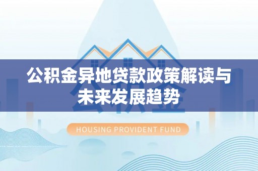 英吉沙公积金异地贷款政策解读与未来发展趋势