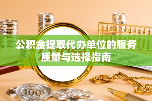 英吉沙公积金提取代办单位的服务质量与选择指南