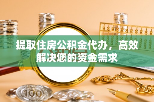 英吉沙提取住房公积金代办，高效解决您的资金需求