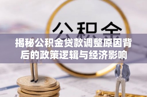 英吉沙揭秘公积金贷款调整原因背后的政策逻辑与经济影响