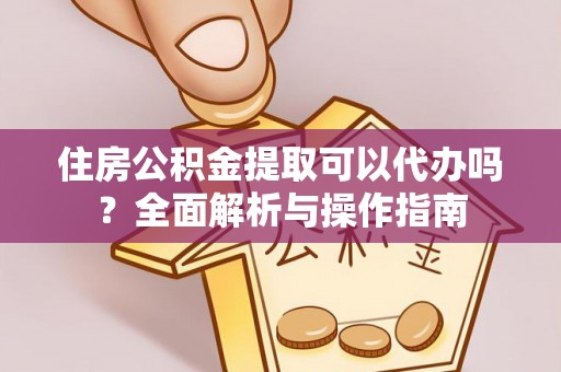 英吉沙住房公积金提取可以代办吗？全面解析与操作指南