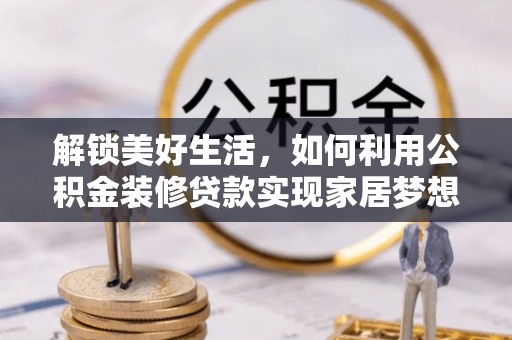 英吉沙解锁美好生活，如何利用公积金装修贷款实现家居梦想