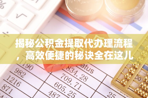 英吉沙揭秘公积金提取代办理流程，高效便捷的秘诀全在这儿