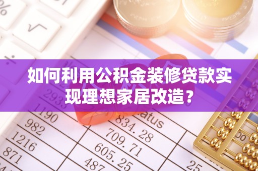 英吉沙如何利用公积金装修贷款实现理想家居改造？