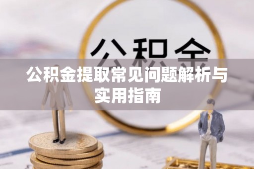 英吉沙公积金提取常见问题解析与实用指南