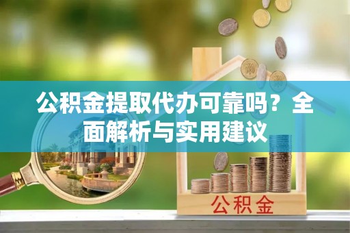 英吉沙公积金提取代办可靠吗？全面解析与实用建议