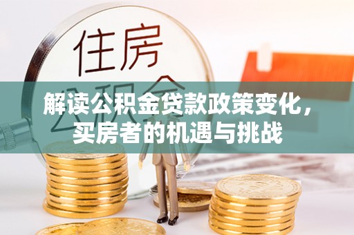 英吉沙解读公积金贷款政策变化，买房者的机遇与挑战