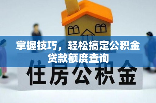 英吉沙掌握技巧，轻松搞定公积金贷款额度查询