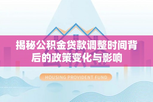英吉沙揭秘公积金贷款调整时间背后的政策变化与影响