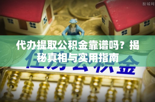 英吉沙代办提取公积金靠谱吗？揭秘真相与实用指南