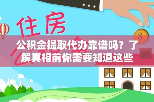 英吉沙公积金提取代办靠谱吗？了解真相前你需要知道这些