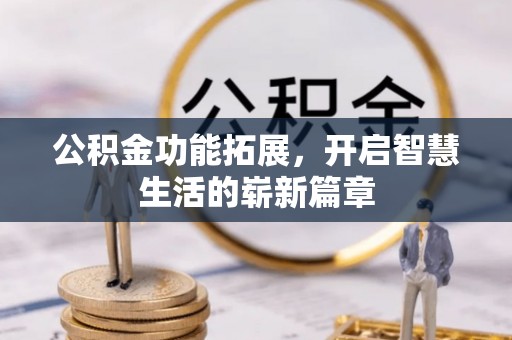 英吉沙公积金功能拓展，开启智慧生活的崭新篇章