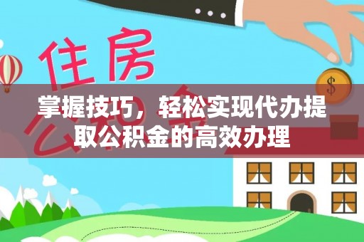 英吉沙掌握技巧，轻松实现代办提取公积金的高效办理