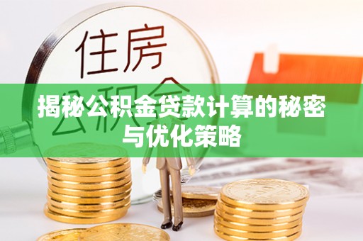 英吉沙揭秘公积金贷款计算的秘密与优化策略