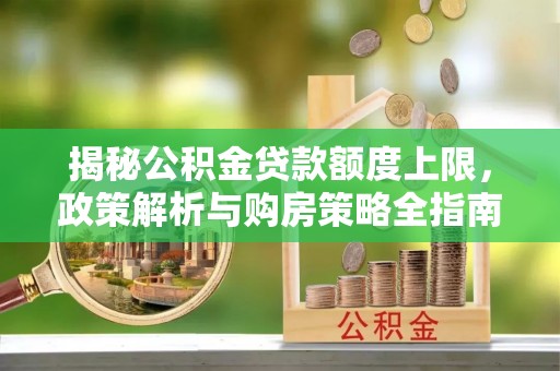 英吉沙揭秘公积金贷款额度上限，政策解析与购房策略全指南