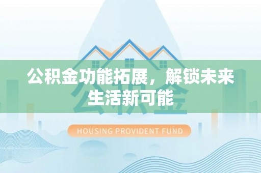 英吉沙公积金功能拓展，解锁未来生活新可能