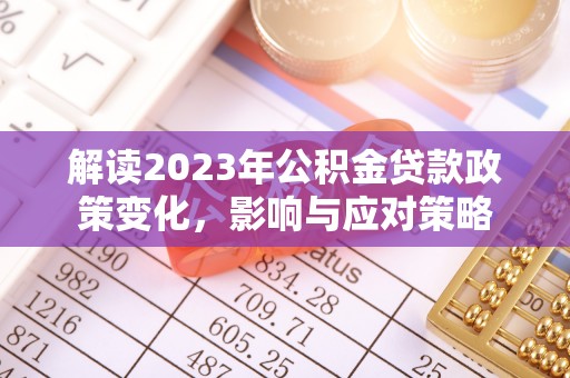 英吉沙解读2023年公积金贷款政策变化，影响与应对策略
