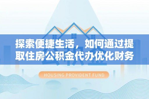英吉沙探索便捷生活，如何通过提取住房公积金代办优化财务规划
