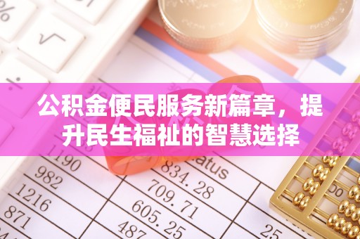 英吉沙公积金便民服务新篇章，提升民生福祉的智慧选择