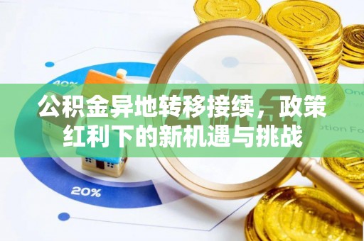 英吉沙公积金异地转移接续，政策红利下的新机遇与挑战