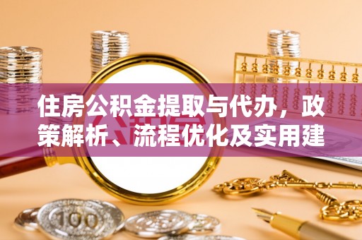 英吉沙住房公积金提取与代办，政策解析、流程优化及实用建议