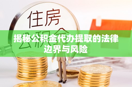 英吉沙揭秘公积金代办提取的法律边界与风险