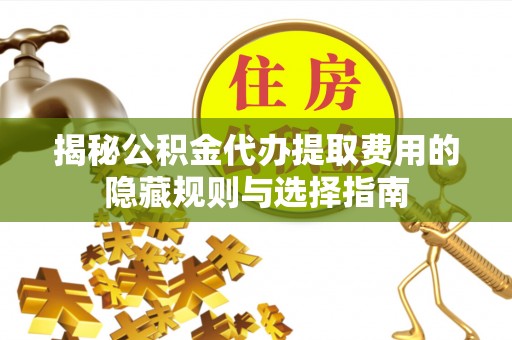 英吉沙揭秘公积金代办提取费用的隐藏规则与选择指南