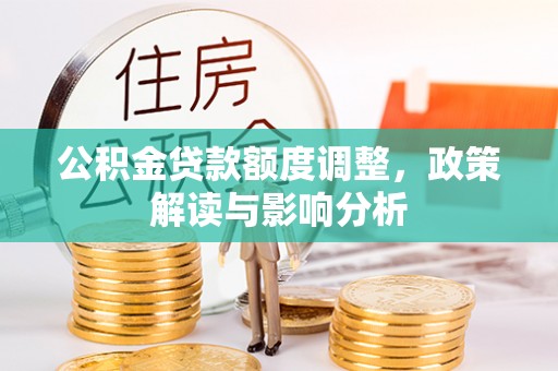 英吉沙公积金贷款额度调整，政策解读与影响分析