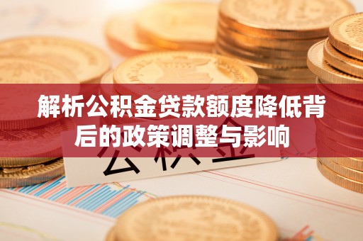 英吉沙解析公积金贷款额度降低背后的政策调整与影响