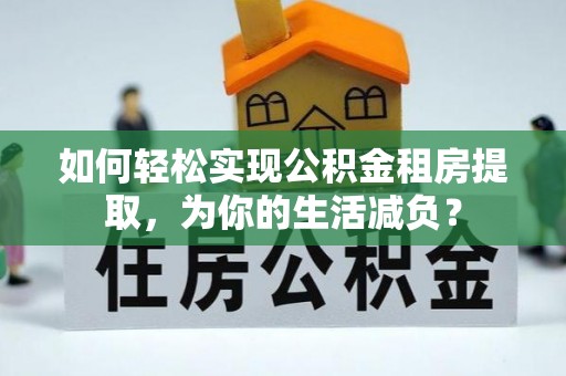 英吉沙如何轻松实现公积金租房提取，为你的生活减负？