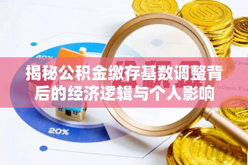 英吉沙揭秘公积金缴存基数调整背后的经济逻辑与个人影响