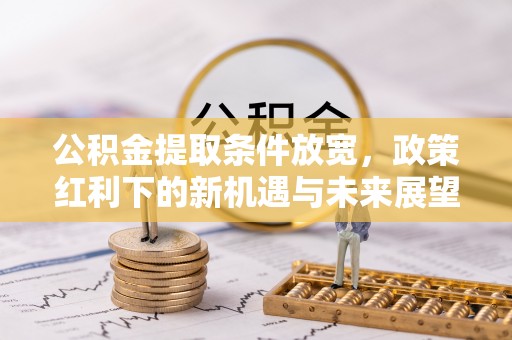英吉沙公积金提取条件放宽，政策红利下的新机遇与未来展望