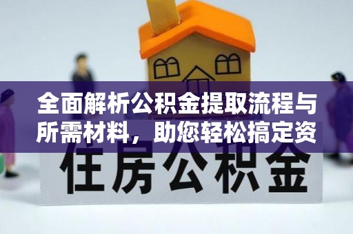 英吉沙全面解析公积金提取流程与所需材料，助您轻松搞定资金提取