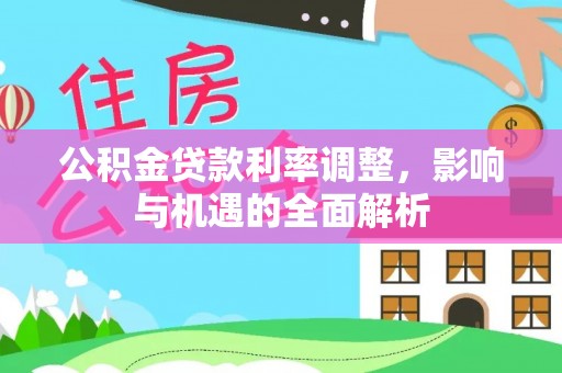 英吉沙公积金贷款利率调整，影响与机遇的全面解析