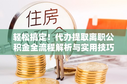 英吉沙轻松搞定！代办提取离职公积金全流程解析与实用技巧