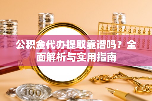 英吉沙公积金代办提取靠谱吗？全面解析与实用指南