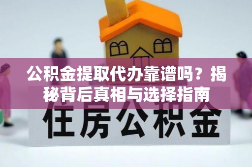 英吉沙公积金提取代办靠谱吗？揭秘背后真相与选择指南