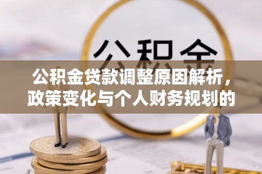 英吉沙公积金贷款调整原因解析，政策变化与个人财务规划的影响