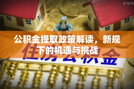英吉沙公积金提取政策解读，新规下的机遇与挑战