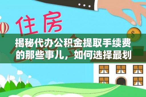英吉沙揭秘代办公积金提取手续费的那些事儿，如何选择最划算的服务？