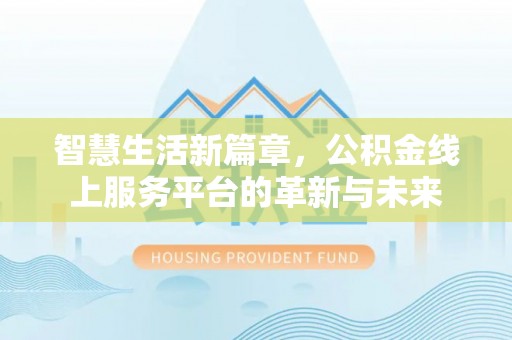 英吉沙智慧生活新篇章，公积金线上服务平台的革新与未来