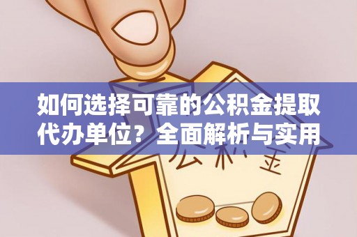 英吉沙如何选择可靠的公积金提取代办单位？全面解析与实用指南