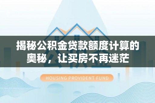 英吉沙揭秘公积金贷款额度计算的奥秘，让买房不再迷茫
