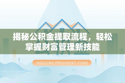 英吉沙揭秘公积金提取流程，轻松掌握财富管理新技能