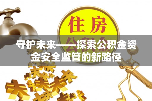 英吉沙守护未来——探索公积金资金安全监管的新路径