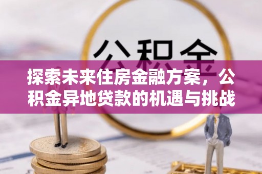 英吉沙探索未来住房金融方案，公积金异地贷款的机遇与挑战
