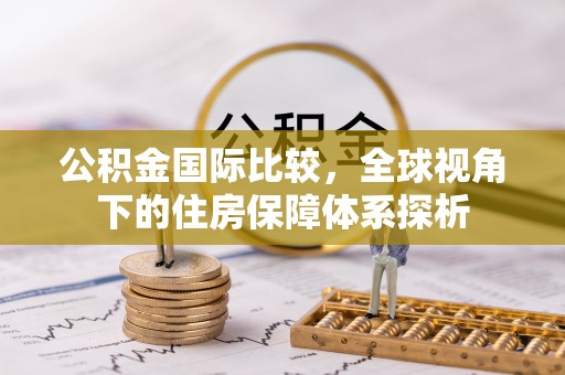 英吉沙公积金国际比较，全球视角下的住房保障体系探析