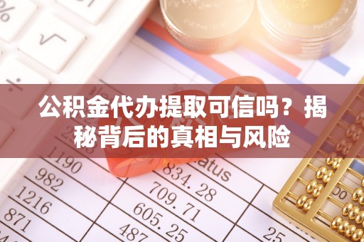 英吉沙公积金代办提取可信吗？揭秘背后的真相与风险