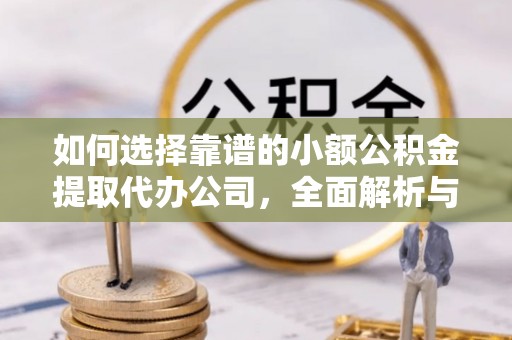 英吉沙如何选择靠谱的小额公积金提取代办公司，全面解析与实用指南